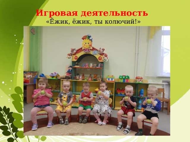 Игровая деятельность  «Ёжик, ёжик, ты колючий!» 