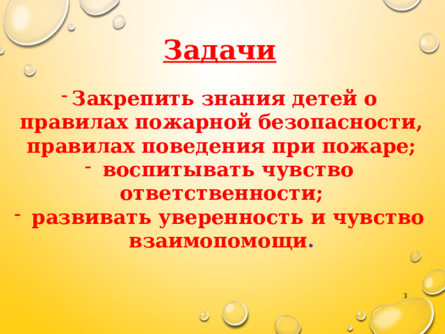 Задачи Закрепить знания детей о правилах пожарной безопасности, правилах поведения при пожаре;  воспитывать чувство ответственности;  развивать уверенность и чувство взаимопомощи .  