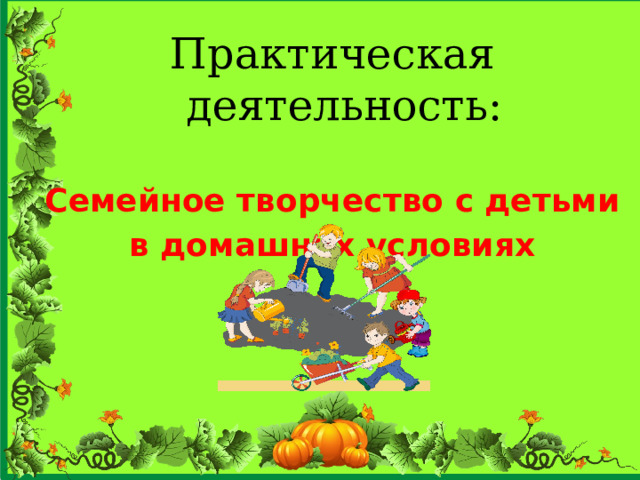 Практическая деятельность:  Семейное творчество с детьми в домашних условиях  