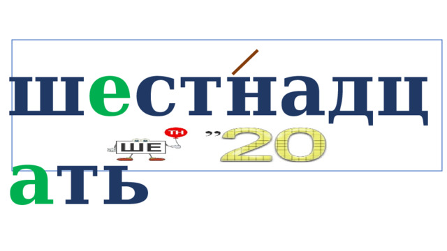 ш е стнадц а ть   