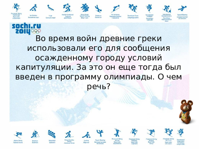 Во время войн древние греки использовали его для сообщения осажденному городу условий капитуляции. За это он еще тогда был введен в программу олимпиады. О чем речь? 