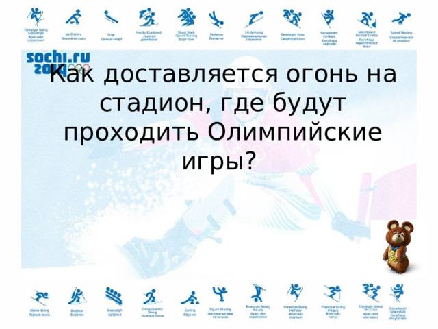 Как доставляется огонь на стадион, где будут проходить Олимпийские игры?  