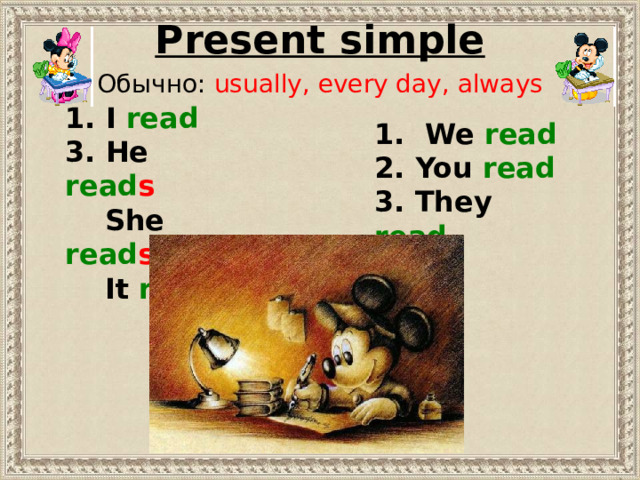 Present simple Обычно: usually, every day, always 1. I read 3. He read s  She read s  It read s 1. We read 2. You read 3. They read 