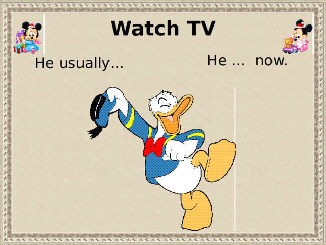 Watch TV He … now. He usually… 