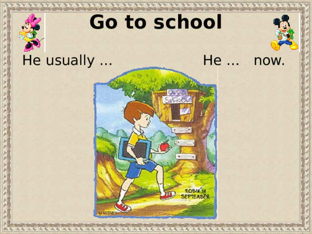 Go to school He usually … He … now. 
