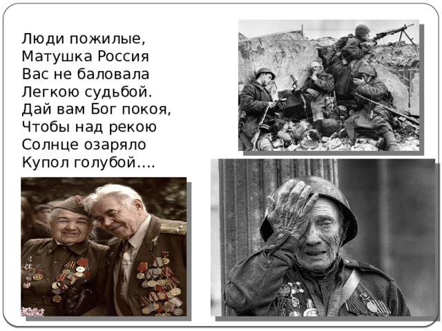 Люди пожилые,  Матушка Россия  Вас не баловала  Легкою судьбой.  Дай вам Бог покоя,  Чтобы над рекою  Солнце озаряло  Купол голубой….   