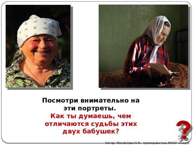 Посмотри внимательно на эти портреты. Как ты думаешь, чем отличаются судьбы этих двух бабушек? Автор: Михайлова Н.М.- преподаватель МАОУ «Лицей № 21» 