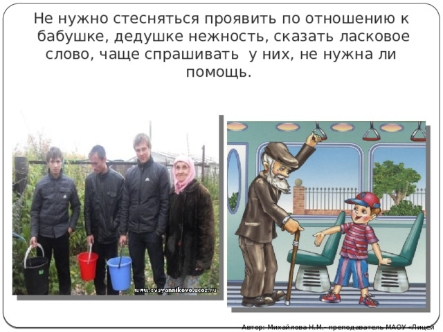 Не нужно стесняться проявить по отношению к  бабушке, дедушке нежность, сказать ласковое слово, чаще спрашивать  у них, не нужна ли помощь.  Автор: Михайлова Н.М.- преподаватель МАОУ «Лицей № 21» 