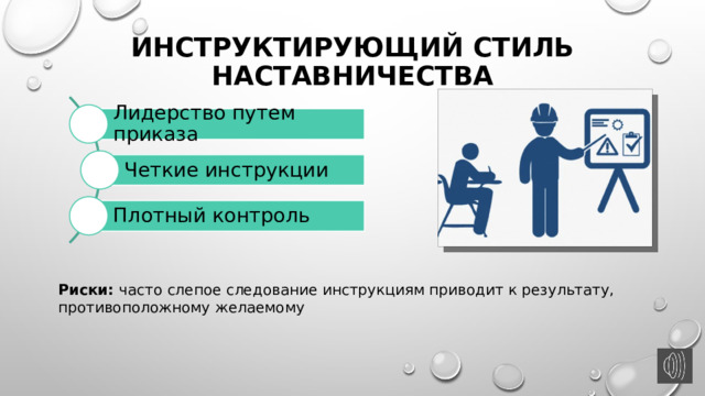 Инструктирующий стиль наставничества Лидерство путем приказа Четкие инструкции Плотный контроль Риски: часто слепое следование инструкциям приводит к результату, противоположному желаемому 