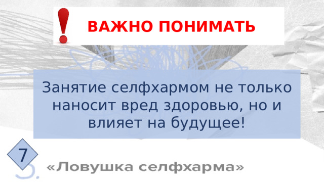 ВАЖНО ПОНИМАТЬ Занятие селфхармом не только наносит вред здоровью, но и влияет на будущее! 7 