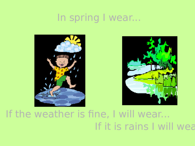 In spring I wear... If the weather is fine, I will wear... If it is rains I will wear... 