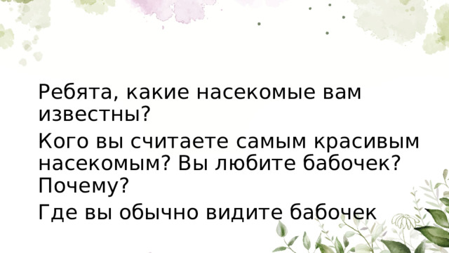 Ребята, какие насекомые вам известны? Кого вы считаете самым красивым насекомым? Вы любите бабочек? Почему? Где вы обычно видите бабочек 