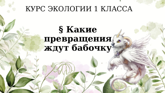 КУРС ЭКОЛОГИИ 1 КЛАССА § Какие превращения ждут бабочку 