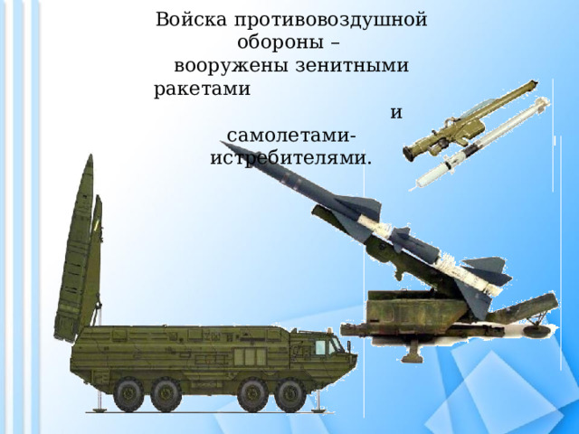 Войска противовоздушной обороны – вооружены зенитными ракетами и самолетами-истребителями.   