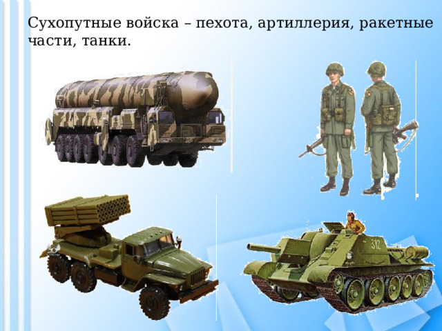 Сухопутные войска – пехота, артиллерия, ракетные части, танки.   