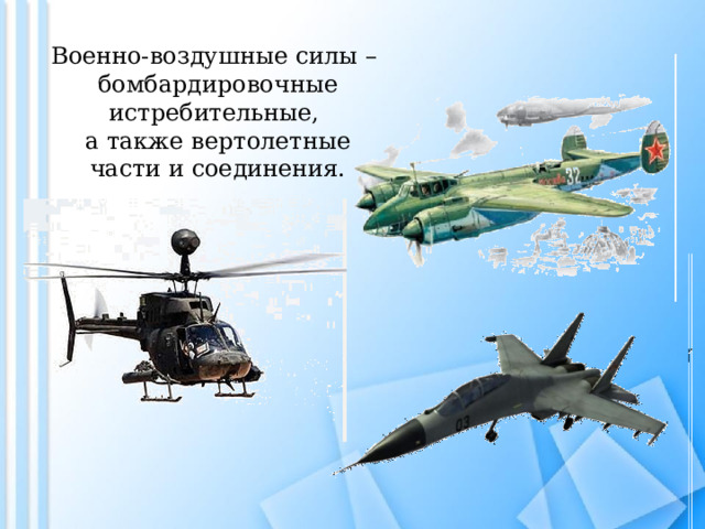 Военно-воздушные силы – бомбардировочные истребительные, а также вертолетные части и соединения.   