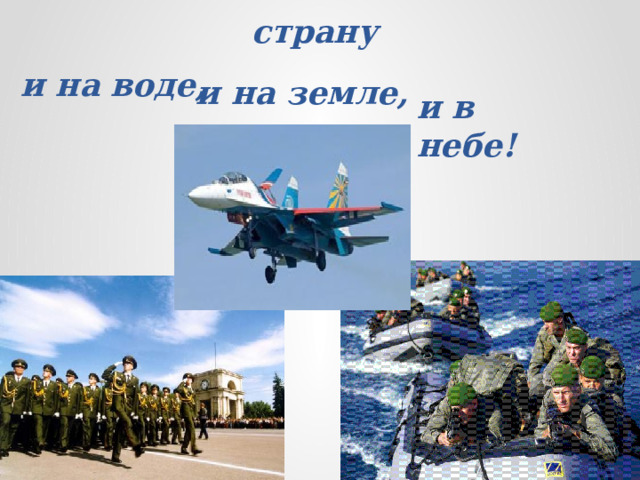  Доблестные воины защищают страну   и на воде, и на земле, и в небе! 