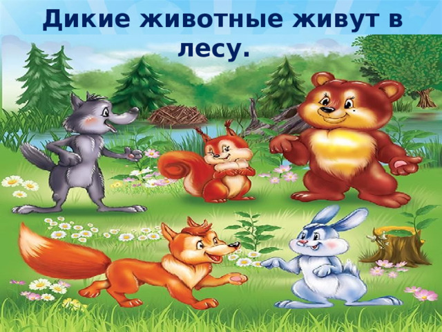  Дикие животные живут в лесу. 
