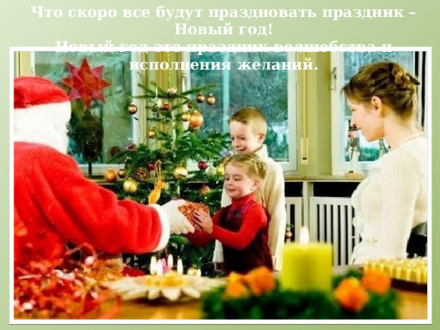 Что скоро все будут праздновать праздник – Новый год! Новый год-это праздник волшебства и исполнения желаний.  