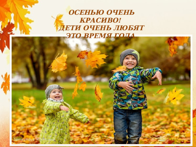 Осенью очень красиво!  Дети очень любят это время года. 