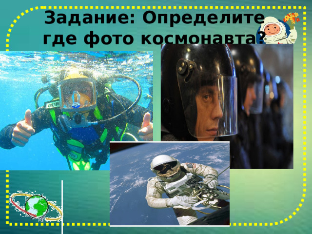 Задание: Определите где фото космонавта? 