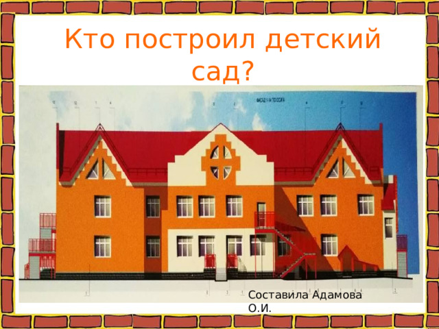 Кто построил детский сад? Составила Адамова О.И. 