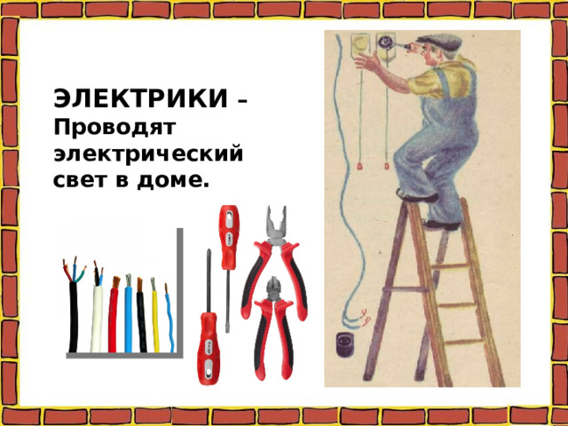 ЭЛЕКТРИКИ – Проводят электрический свет в доме. 