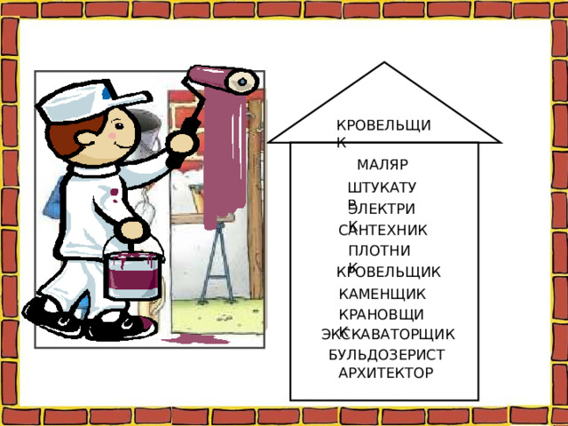 КРОВЕЛЬЩИК МАЛЯР ШТУКАТУР ЭЛЕКТРИК САНТЕХНИК ПЛОТНИК КРОВЕЛЬЩИК КАМЕНЩИК КРАНОВЩИК ЭКСКАВАТОРЩИК БУЛЬДОЗЕРИСТ АРХИТЕКТОР 