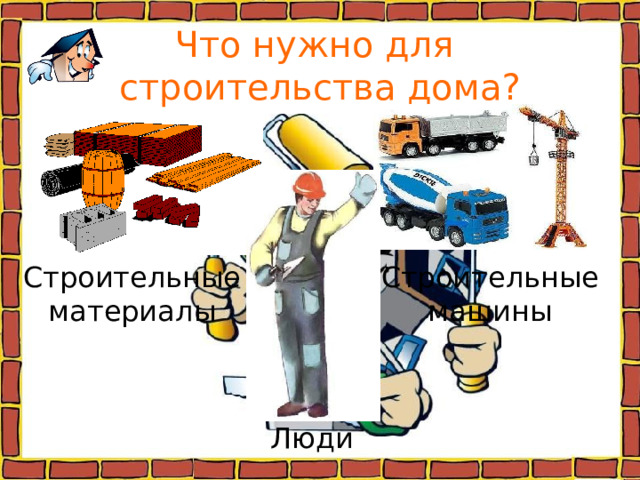 Что нужно для  строительства дома? Строительные материалы Строительные машины Люди 