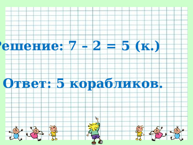 Решение: 7 – 2 = 5 (к.)  Ответ: 5 корабликов. 