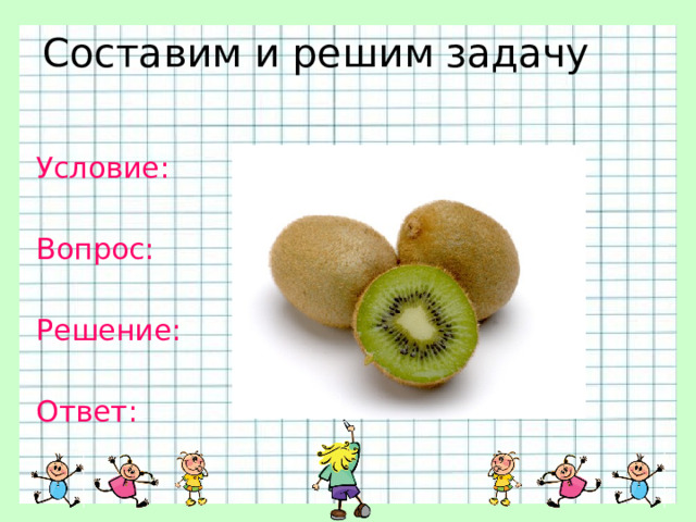 Составим и решим задачу Условие: Вопрос: Решение: Ответ: 