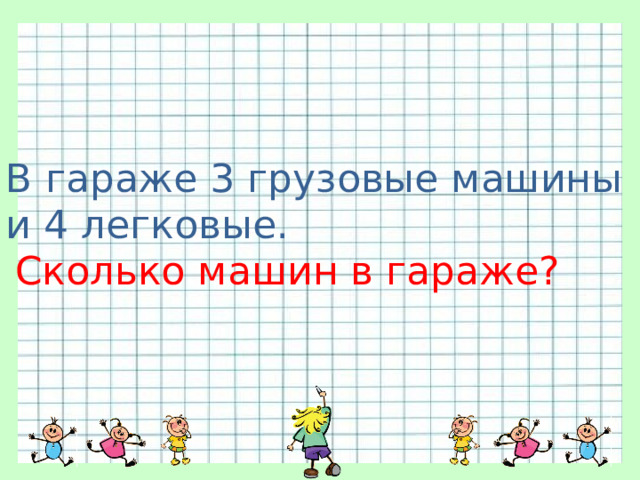 В гараже 3 грузовые машины и 4 легковые. Сколько машин в гараже? 