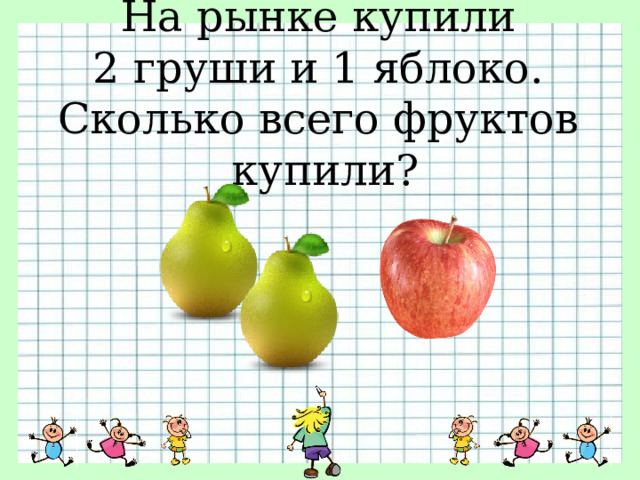 На рынке купили 2 груши и 1 яблоко. Сколько всего фруктов купили? 