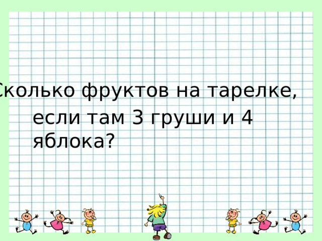Сколько фруктов на тарелке, если там 3 груши и 4 яблока? 