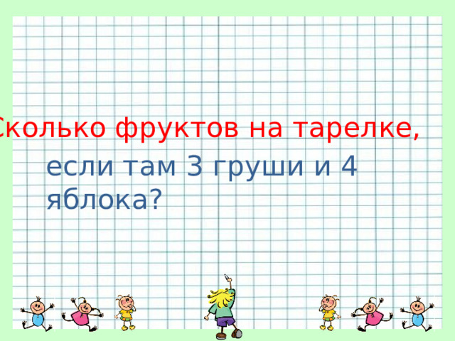 Сколько фруктов на тарелке, если там 3 груши и 4 яблока? 