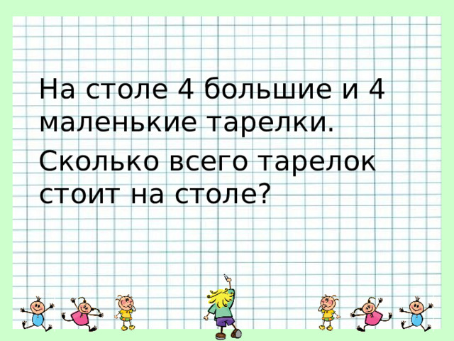 На столе 4 большие и 4 маленькие тарелки. Сколько всего тарелок стоит на столе? 