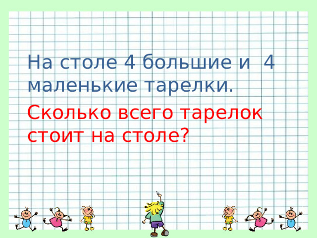 На столе 4 большие и 4 маленькие тарелки. Сколько всего тарелок стоит на столе? 