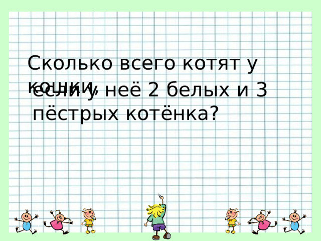 Сколько всего котят у кошки, если у неё 2 белых и 3 пёстрых котёнка? 