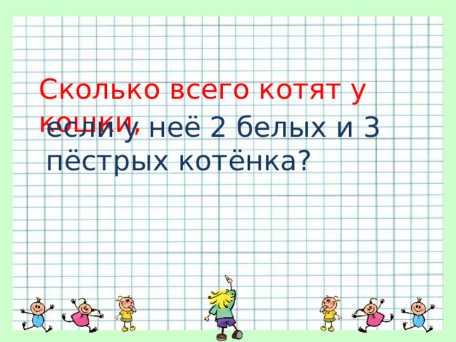 Сколько всего котят у кошки, если у неё 2 белых и 3 пёстрых котёнка? 