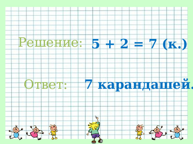 Решение: 5 + 2 = 7 (к.) Ответ: 7 карандашей. 