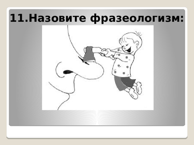 11.Назовите фразеологизм: 