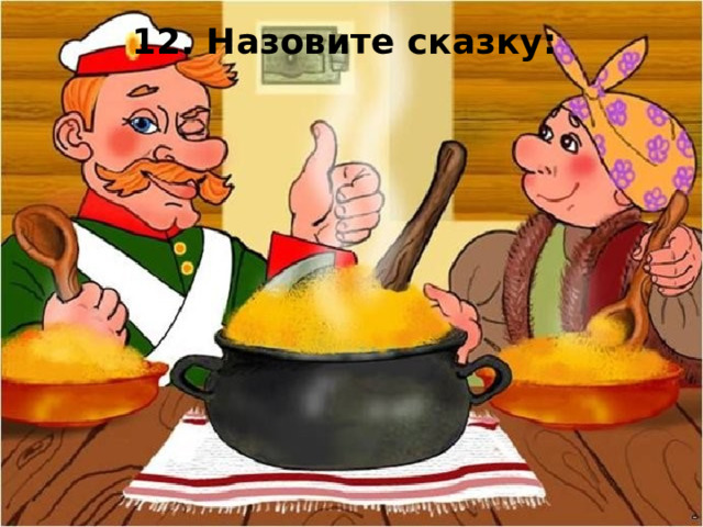 12. Назовите сказку: Суп с пилой 
