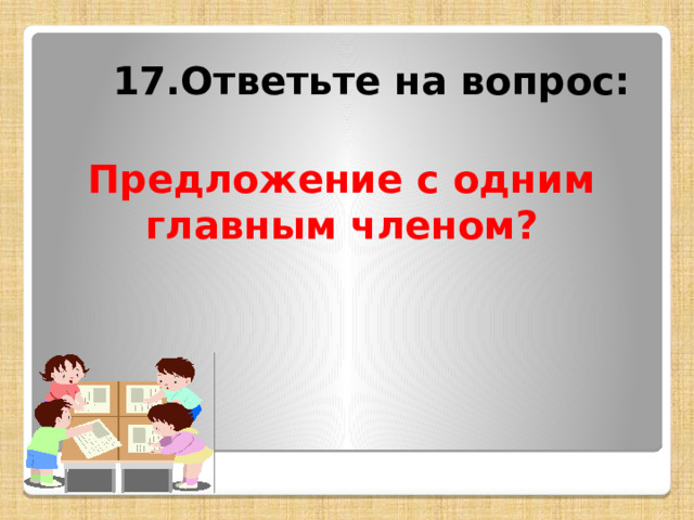 17.Ответьте на вопрос: Предложение с одним главным членом? 
