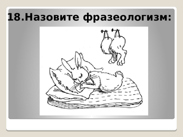 18.Назовите фразеологизм:  