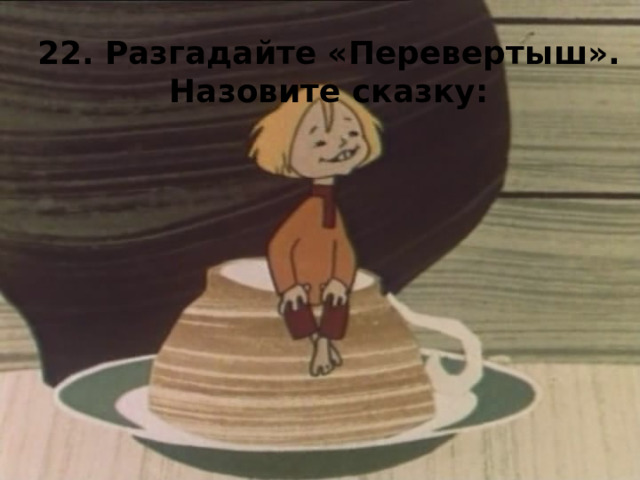 22. Разгадайте «Перевертыш». Назовите сказку: Девочка - верзила 