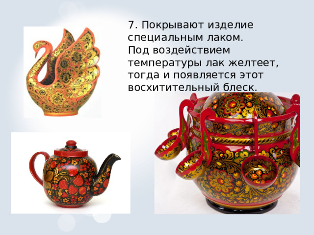 7. Покрывают изделие специальным лаком. Под воздействием температуры лак желтеет, тогда и появляется этот восхитительный блеск. 