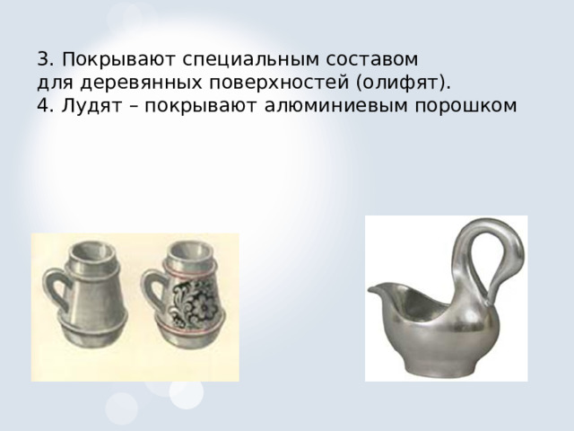 3. Покрывают специальным составом для деревянных поверхностей (олифят). 4. Лудят – покрывают алюминиевым порошком 