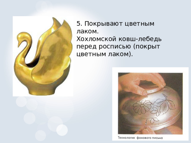 5. Покрывают цветным лаком. Хохломской ковш-лебедь перед росписью (покрыт цветным лаком). 