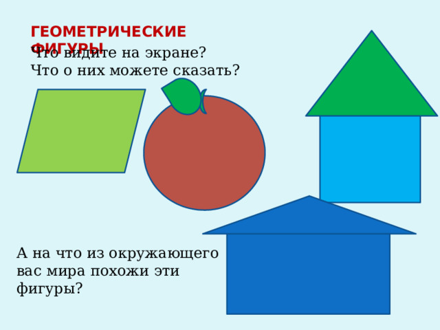 ГЕОМЕТРИЧЕСКИЕ ФИГУРЫ Что видите на экране? Что о них можете сказать? А на что из окружающего вас мира похожи эти фигуры? 