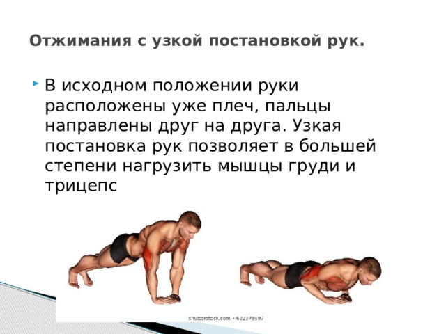 Отжимания с узкой постановкой рук.    В исходном положении руки расположены уже плеч, пальцы направлены друг на друга. Узкая постановка рук позволяет в большей степени нагрузить мышцы груди и трицепс 